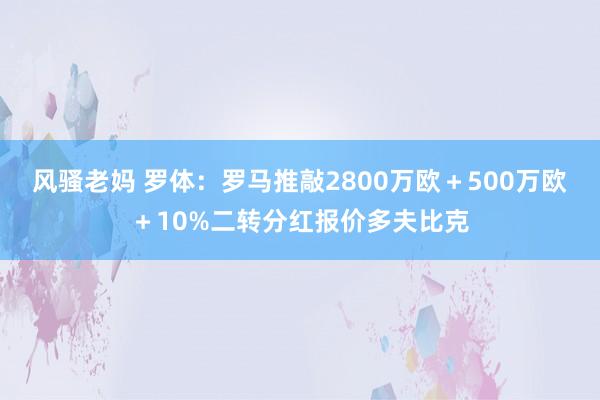 风骚老妈 罗体：罗马推敲2800万欧＋500万欧＋10%二转分红报价多夫比克