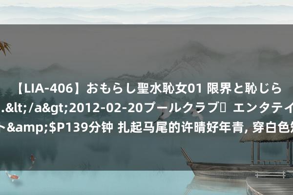 【LIA-406】おもらし聖水恥女01 限界と恥じらいの葛藤の狭間で…</a>2012-02-20プールクラブ・エンタテインメント&$P139分钟 扎起马尾的许晴好年青， 穿白色短裙+恨天高， 55岁颜值大回春好好意思