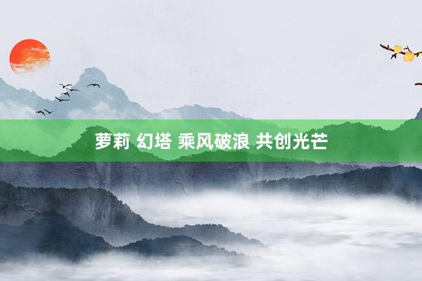 萝莉 幻塔 乘风破浪 共创光芒