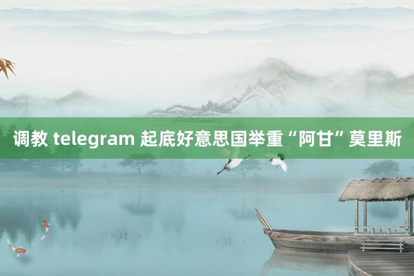 调教 telegram 起底好意思国举重“阿甘”莫里斯