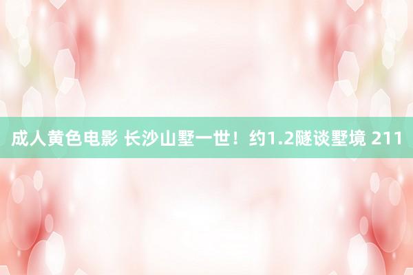 成人黄色电影 长沙山墅一世！约1.2隧谈墅境 211