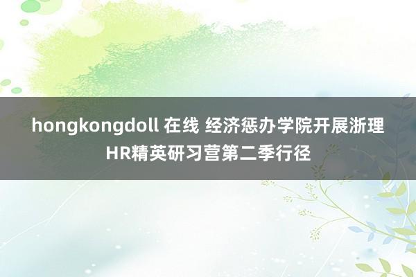 hongkongdoll 在线 经济惩办学院开展浙理HR精英研习营第二季行径