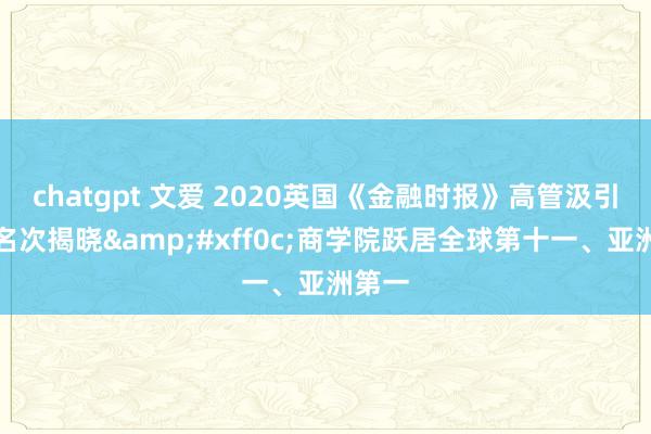 chatgpt 文爱 2020英国《金融时报》高管汲引课程名次揭晓&#xff0c;商学院跃居全球第十一、亚洲第一