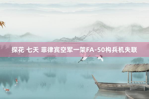 探花 七天 菲律宾空军一架FA-50构兵机失联
