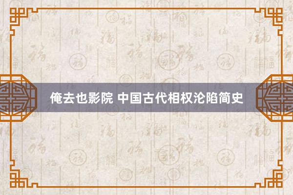 俺去也影院 中国古代相权沦陷简史