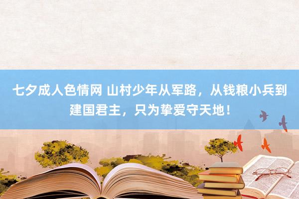 七夕成人色情网 山村少年从军路，从钱粮小兵到建国君主，只为挚爱守天地！
