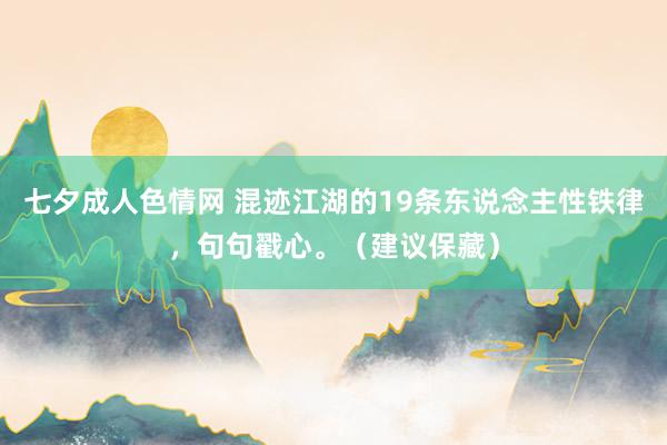 七夕成人色情网 混迹江湖的19条东说念主性铁律,句句戳心。(建议保藏)