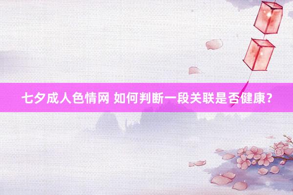 七夕成人色情网 如何判断一段关联是否健康？